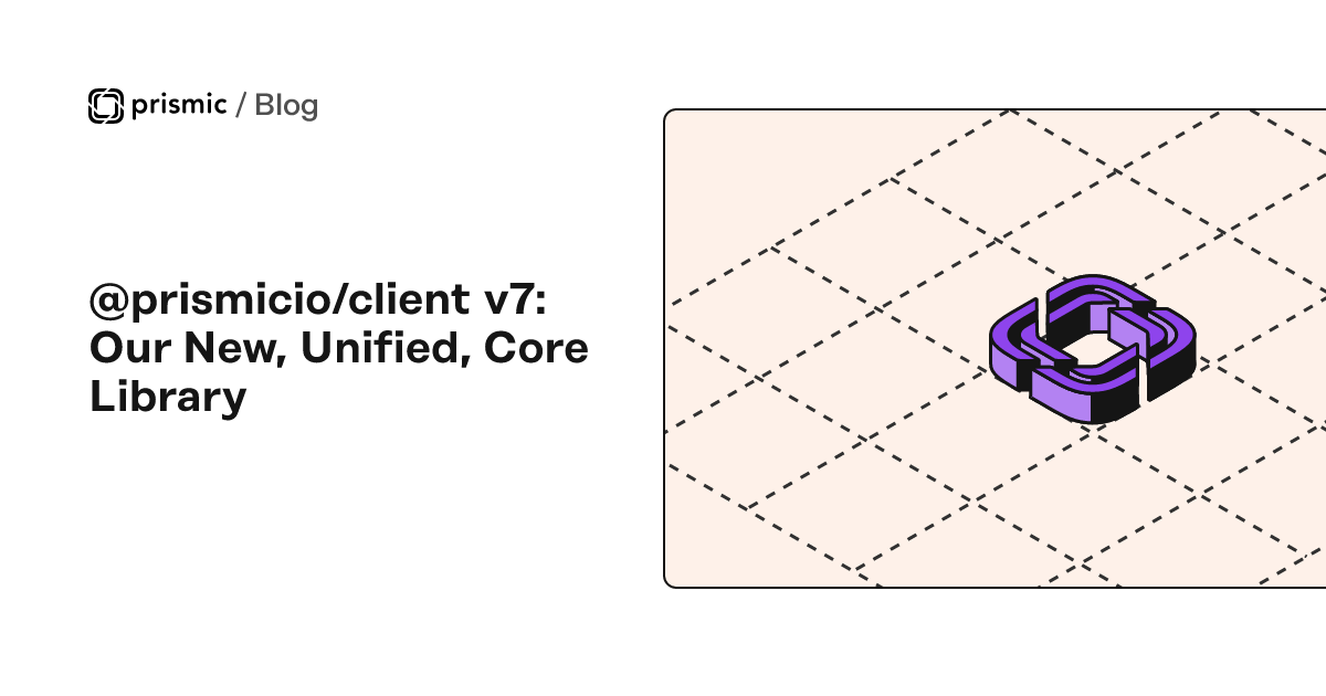 @prismicio/client v7: Our New, Unified, Core Library