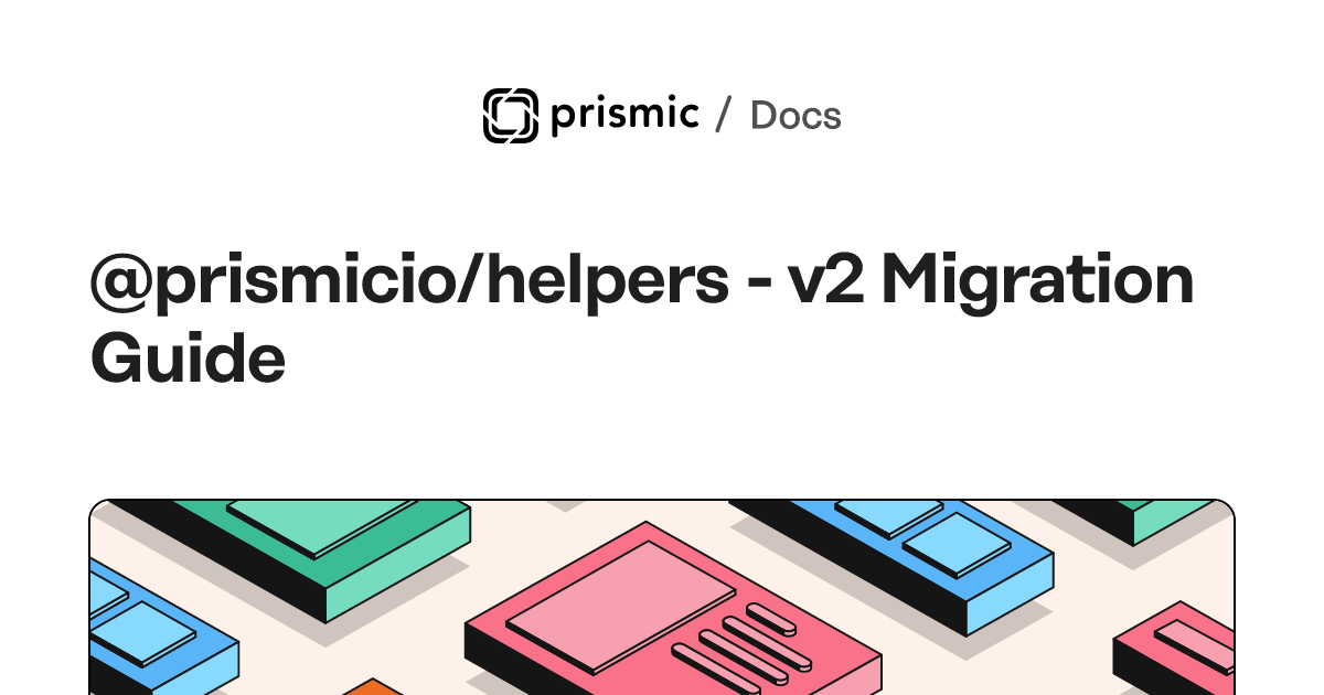 @prismicio/helpers v2 Migration Guide — Prismic Docs
